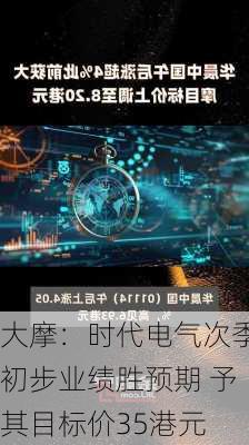 大摩：时代电气次季初步业绩胜预期 予其目标价35港元