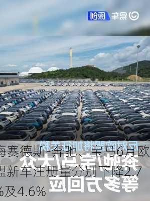 梅赛德斯-奔驰、宝马6月欧盟新车注册量分别下降2.7%及4.6%