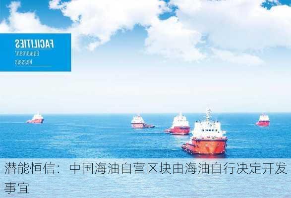 潜能恒信：中国海油自营区块由海油自行决定开发事宜