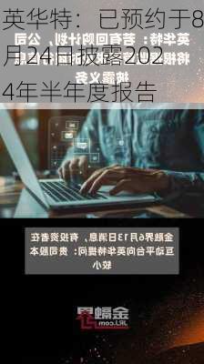 英华特：已预约于8月24日披露2024年半年度报告