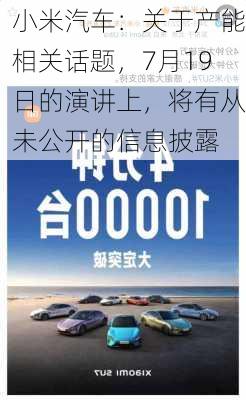 小米汽车：关于产能相关话题，7月19日的演讲上，将有从未公开的信息披露