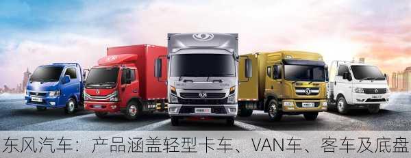 东风汽车：产品涵盖轻型卡车、VAN车、客车及底盘