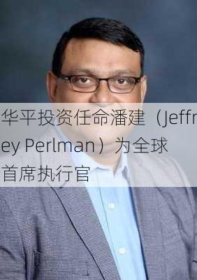 华平投资任命潘建（Jeffrey Perlman）为全球首席执行官