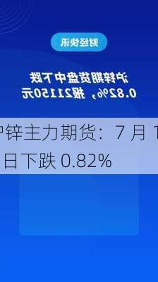 沪锌主力期货：7 月 18 日下跌 0.82%