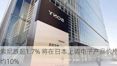 索尼跌超1.7% 将在日本上调电子产品价格约10%