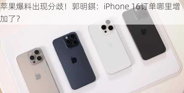 苹果爆料出现分歧！郭明錤：iPhone 16订单哪里增加了？