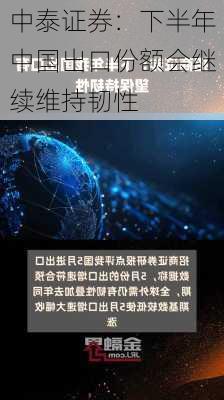 中泰证券：下半年中国出口份额会继续维持韧性