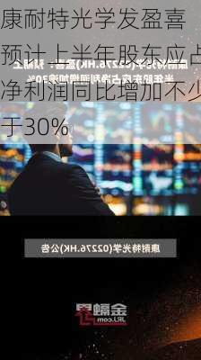 康耐特光学发盈喜 预计上半年股东应占净利润同比增加不少于30%