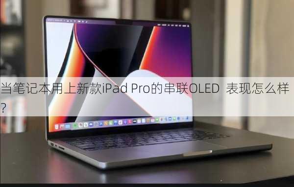 当笔记本用上新款iPad Pro的串联OLED  表现怎么样？