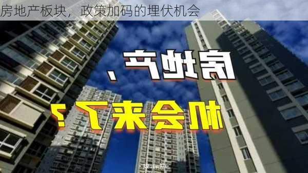 房地产板块，政策加码的埋伏机会