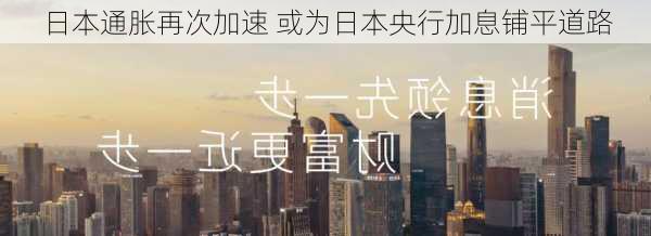 日本通胀再次加速 或为日本央行加息铺平道路