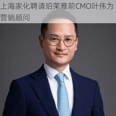 上海家化聘请珀莱雅前CMO叶伟为营销顾问