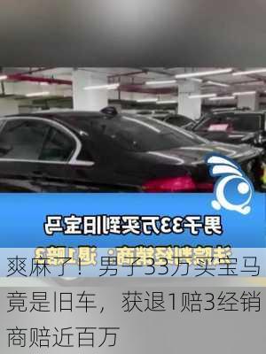 爽麻了！男子33万买宝马竟是旧车，获退1赔3经销商赔近百万