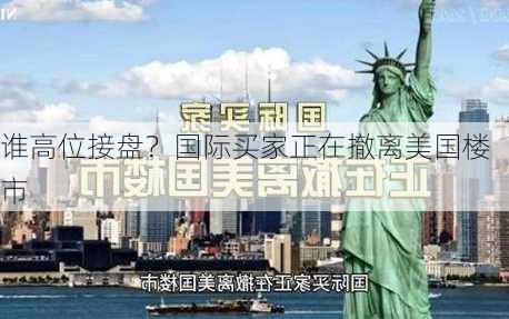 谁高位接盘？国际买家正在撤离美国楼市