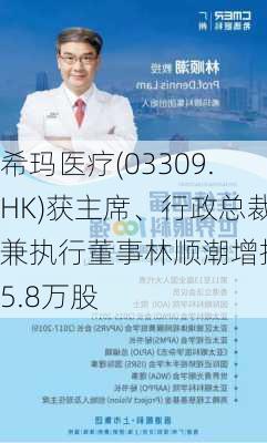 希玛医疗(03309.HK)获主席、行政总裁兼执行董事林顺潮增持35.8万股