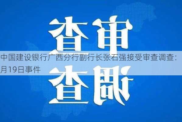 中国建设银行广西分行副行长张石强接受审查调查：7月19日事件