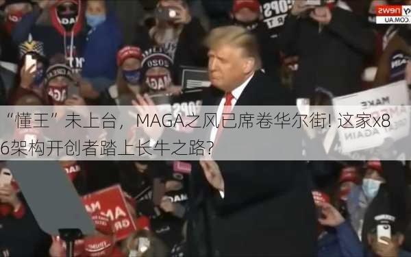 “懂王”未上台，MAGA之风已席卷华尔街! 这家x86架构开创者踏上长牛之路?