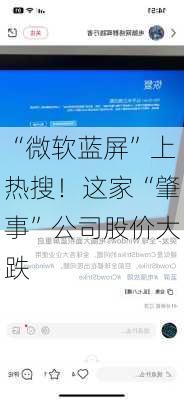 “微软蓝屏”上热搜！这家“肇事”公司股价大跌