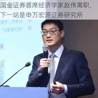 国金证券首席经济学家赵伟离职，下一站是申万宏源证券研究所