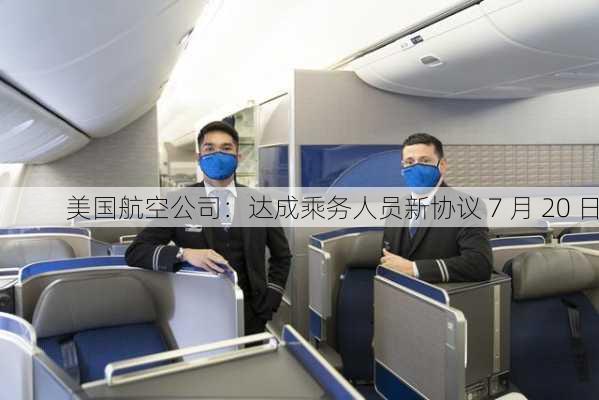 美国航空公司：达成乘务人员新协议 7 月 20 日