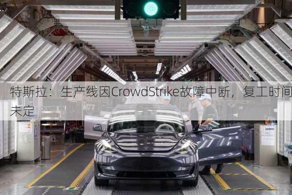 特斯拉：生产线因CrowdStrike故障中断，复工时间未定