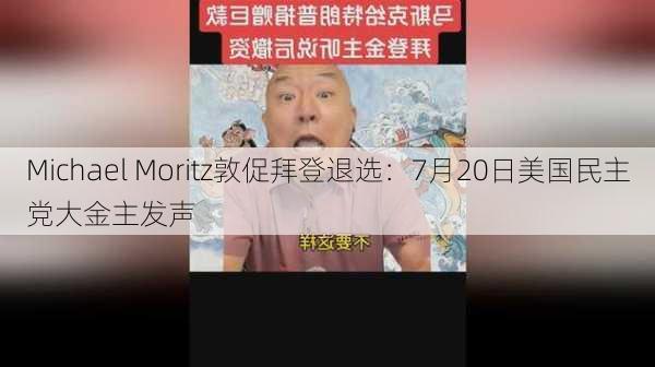 Michael Moritz敦促拜登退选：7月20日美国民主党大金主发声