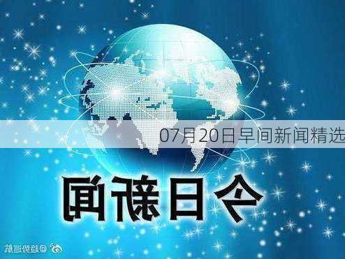 07月20日早间新闻精选