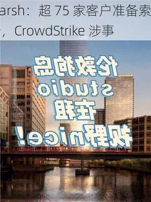 Marsh：超 75 家客户准备索赔，CrowdStrike 涉事