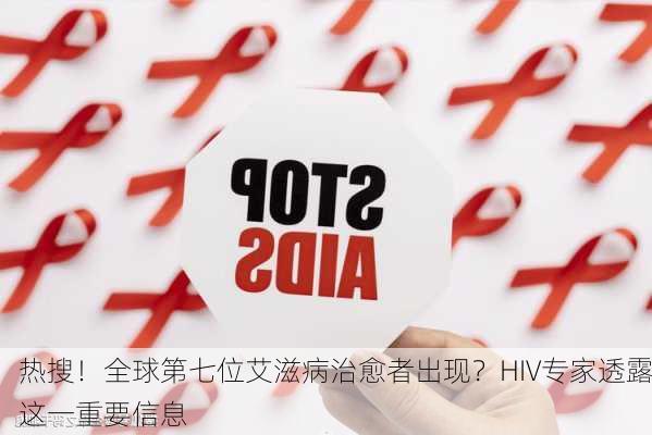 热搜！全球第七位艾滋病治愈者出现？HIV专家透露这一重要信息