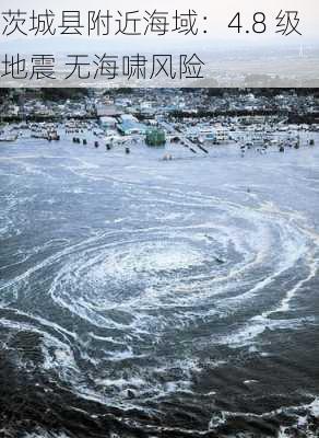 茨城县附近海域：4.8 级地震 无海啸风险