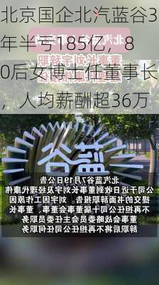 北京国企北汽蓝谷3年半亏185亿，80后女博士任董事长，人均薪酬超36万