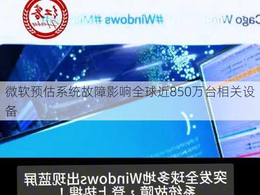 微软预估系统故障影响全球近850万台相关设备