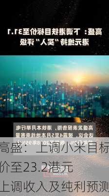 高盛：上调小米目标价至23.2港元 上调收入及纯利预测