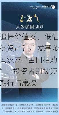 追捧价值类、低估类资产？广发基金冯汉杰“苦口相劝”：投资者别被短期行情裹挟