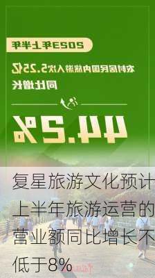 复星旅游文化预计上半年旅游运营的营业额同比增长不低于8%