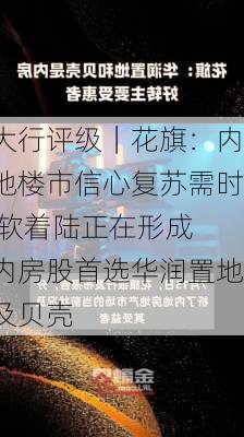 大行评级｜花旗：内地楼市信心复苏需时 软着陆正在形成 内房股首选华润置地及贝壳