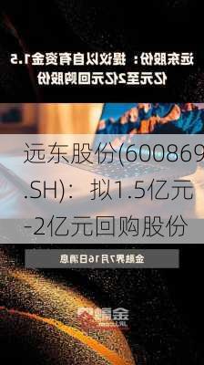 远东股份(600869.SH)：拟1.5亿元-2亿元回购股份