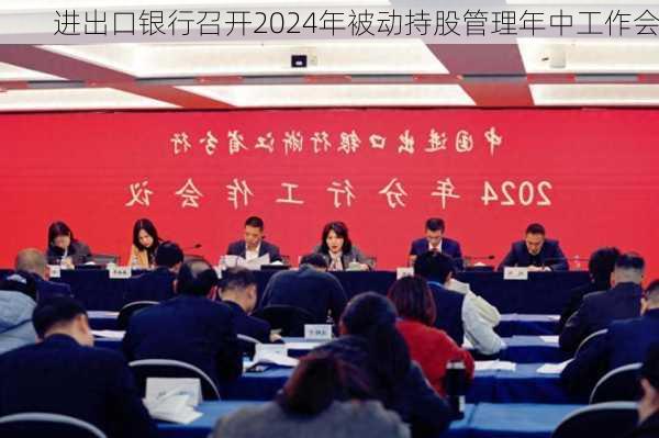 进出口银行召开2024年被动持股管理年中工作会