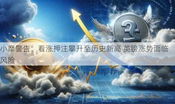 小摩警告：看涨押注攀升至历史新高 英镑涨势面临风险