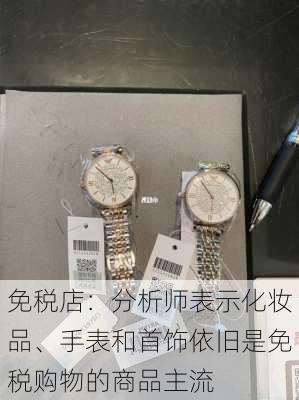 免税店：分析师表示化妆品、手表和首饰依旧是免税购物的商品主流