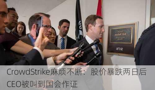 CrowdStrike麻烦不断：股价暴跌两日后 CEO被叫到国会作证