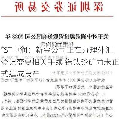 *ST中润：新金公司正在办理外汇登记变更相关手续 锆钛砂矿尚未正式建成投产