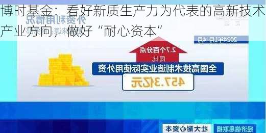 博时基金：看好新质生产力为代表的高新技术产业方向，做好“耐心资本”