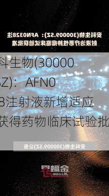 安科生物(300009.SZ)：AFN0328注射液新增适应症获得药物临床试验批准