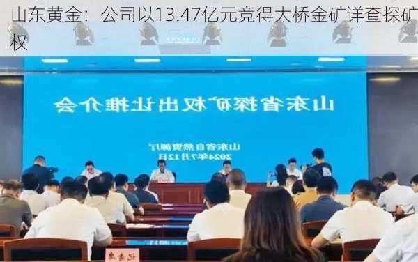 山东黄金：公司以13.47亿元竞得大桥金矿详查探矿权