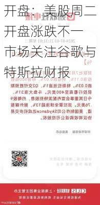 开盘：美股周二开盘涨跌不一 市场关注谷歌与特斯拉财报