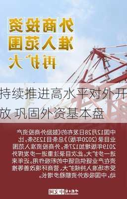 持续推进高水平对外开放 巩固外资基本盘