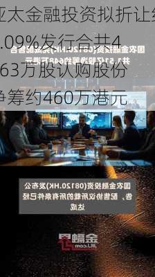 亚太金融投资拟折让约9.09%发行合共4663万股认购股份 净筹约460万港元