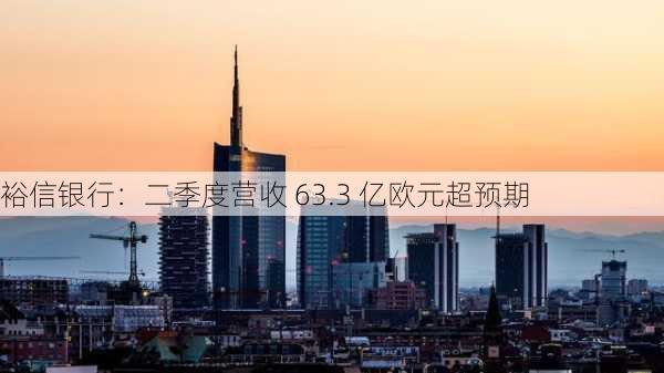 裕信银行：二季度营收 63.3 亿欧元超预期