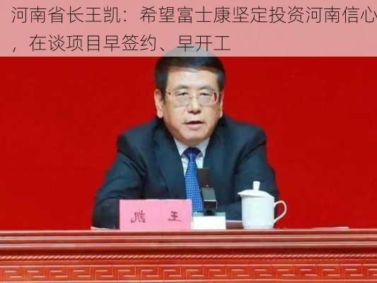 河南省长王凯：希望富士康坚定投资河南信心，在谈项目早签约、早开工